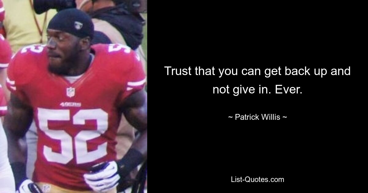 Trust that you can get back up and not give in. Ever. — © Patrick Willis