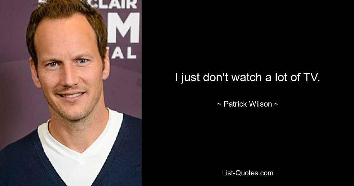 I just don't watch a lot of TV. — © Patrick Wilson