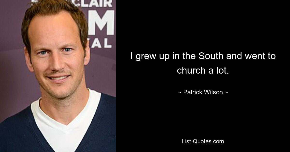 I grew up in the South and went to church a lot. — © Patrick Wilson