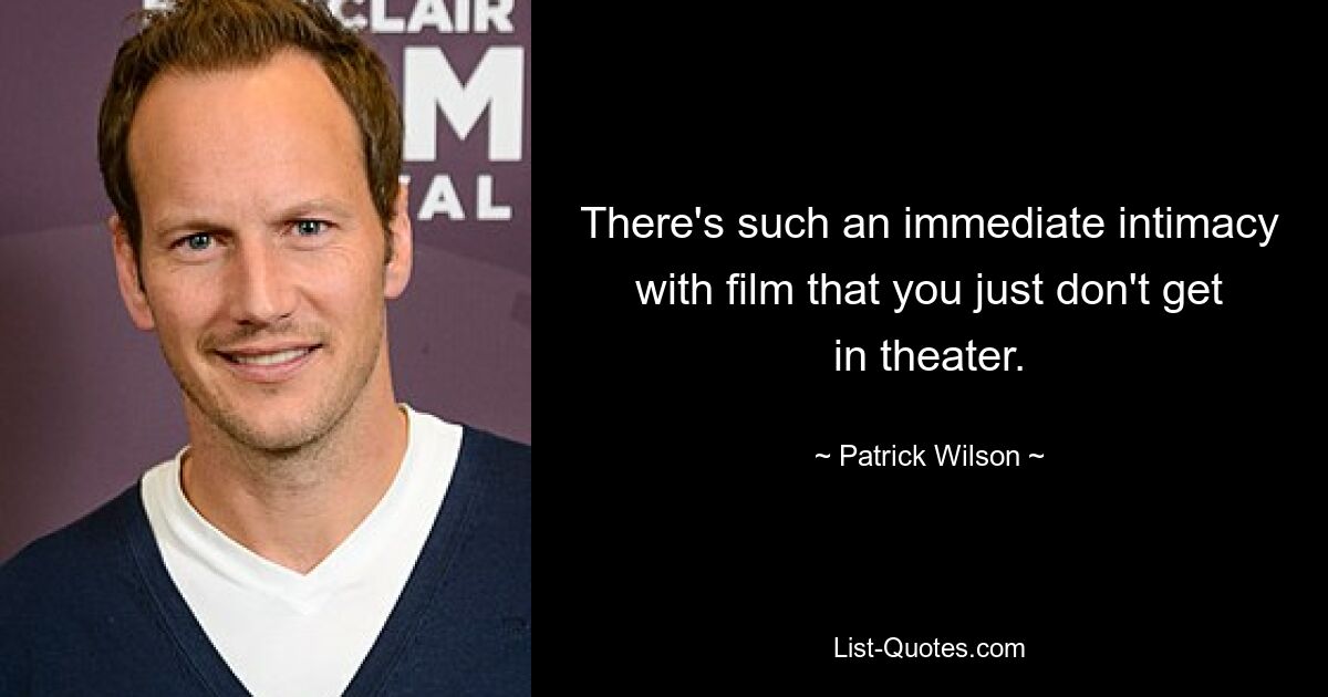 There's such an immediate intimacy with film that you just don't get in theater. — © Patrick Wilson