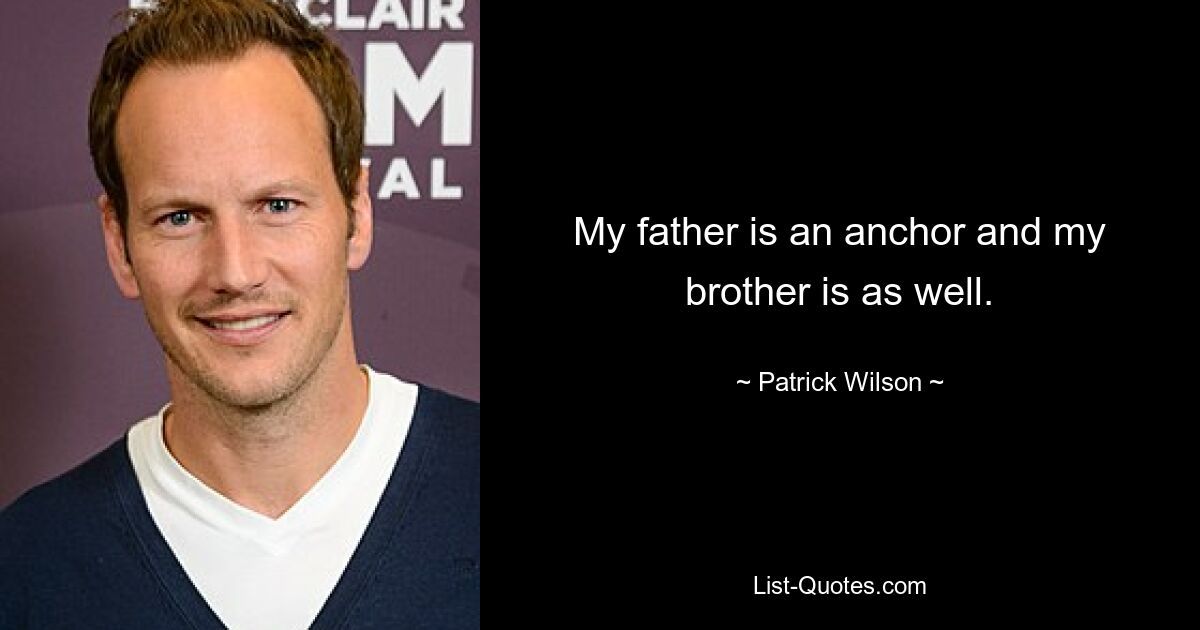 My father is an anchor and my brother is as well. — © Patrick Wilson