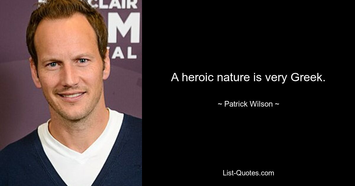 A heroic nature is very Greek. — © Patrick Wilson