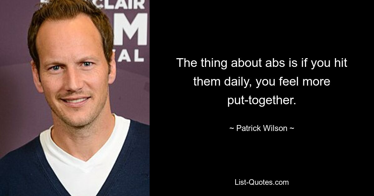 The thing about abs is if you hit them daily, you feel more put-together. — © Patrick Wilson