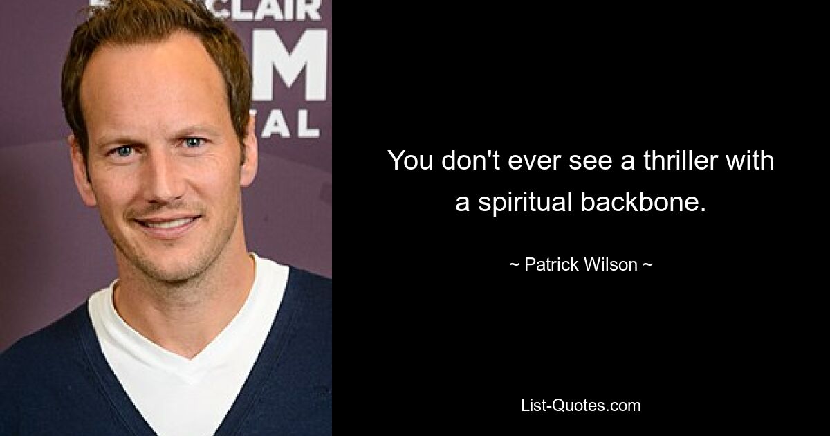 You don't ever see a thriller with a spiritual backbone. — © Patrick Wilson