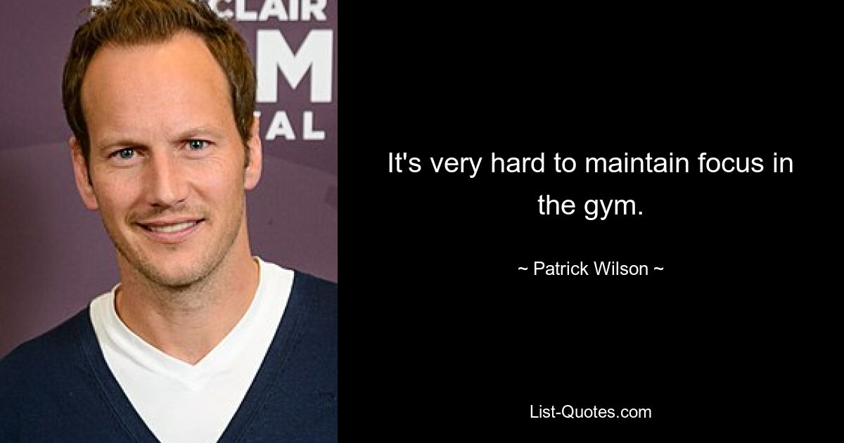 It's very hard to maintain focus in the gym. — © Patrick Wilson