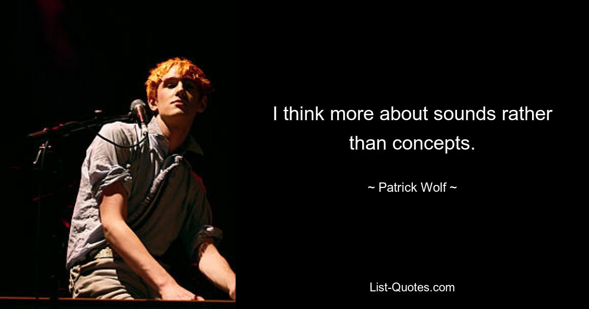 I think more about sounds rather than concepts. — © Patrick Wolf