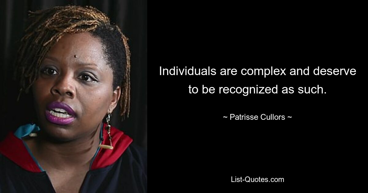 Individuals are complex and deserve to be recognized as such. — © Patrisse Cullors