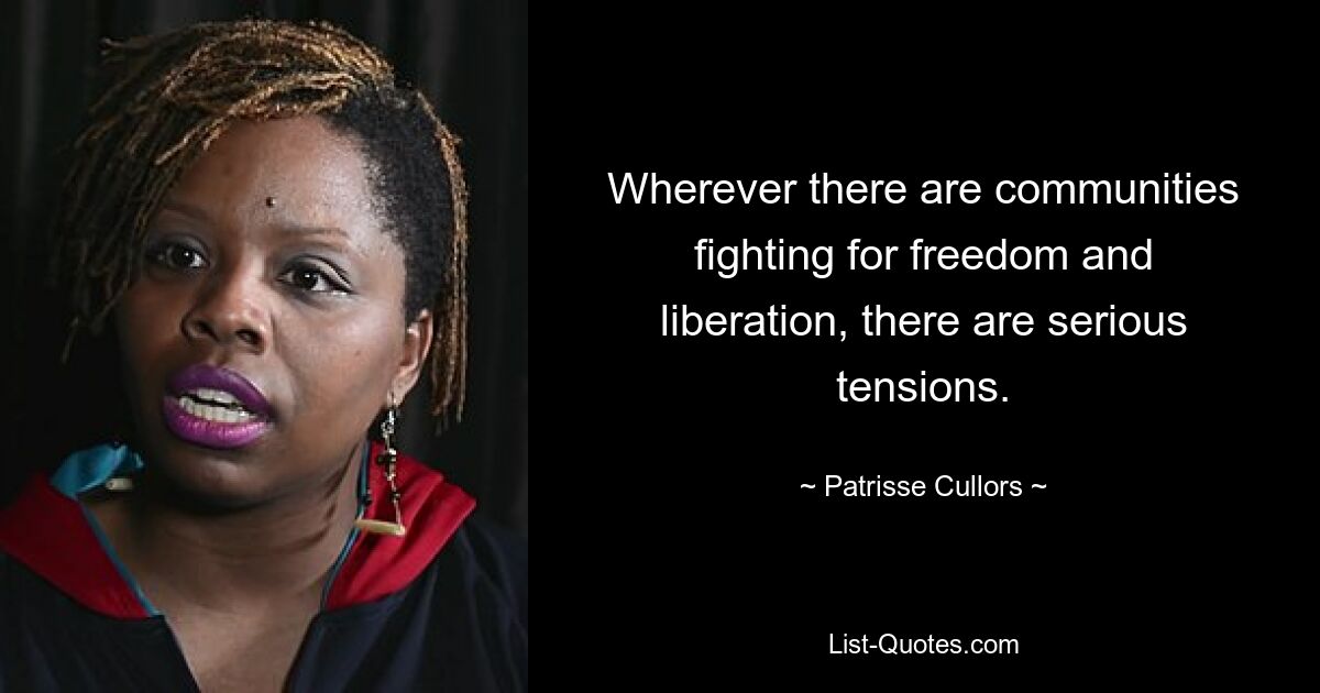 Wherever there are communities fighting for freedom and liberation, there are serious tensions. — © Patrisse Cullors