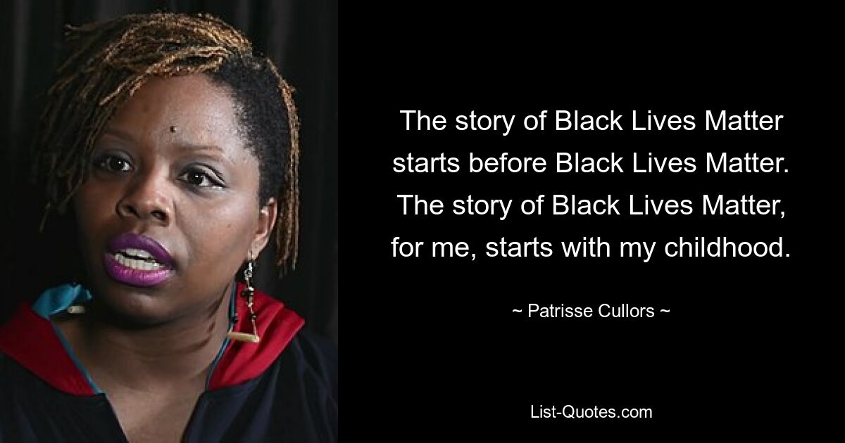 История Black Lives Matter начинается до Black Lives Matter. Для меня история Black Lives Matter начинается с детства. — © Патрисс Каллорс 