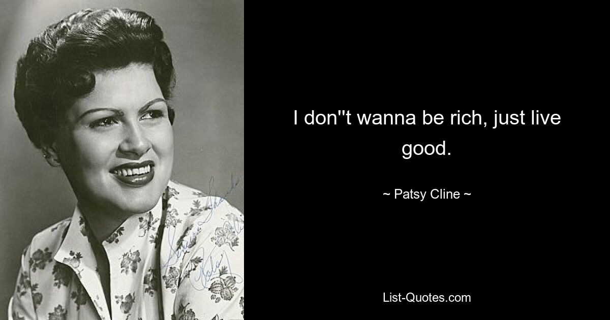 I don''t wanna be rich, just live good. — © Patsy Cline