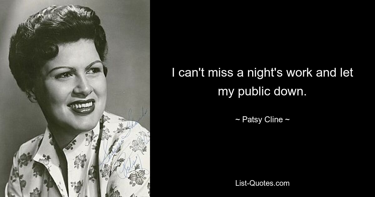 I can't miss a night's work and let my public down. — © Patsy Cline