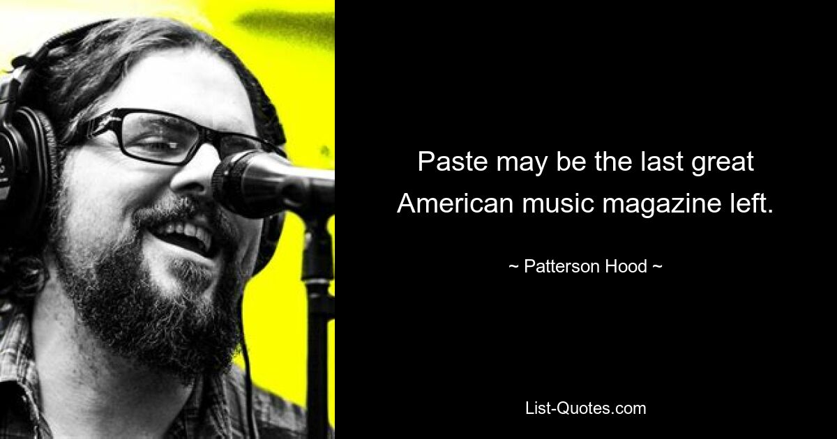 Paste may be the last great American music magazine left. — © Patterson Hood