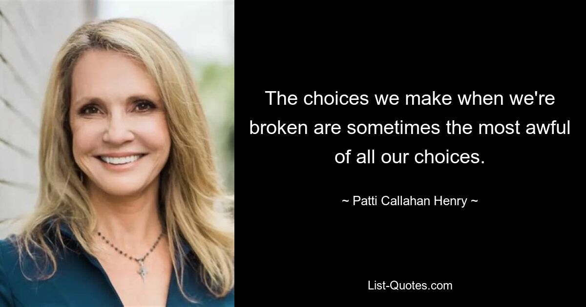 The choices we make when we're broken are sometimes the most awful of all our choices. — © Patti Callahan Henry