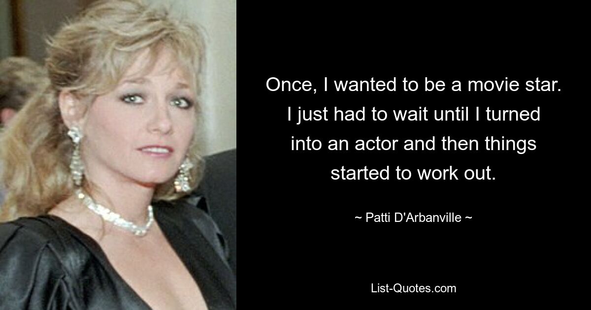 Once, I wanted to be a movie star. I just had to wait until I turned into an actor and then things started to work out. — © Patti D'Arbanville