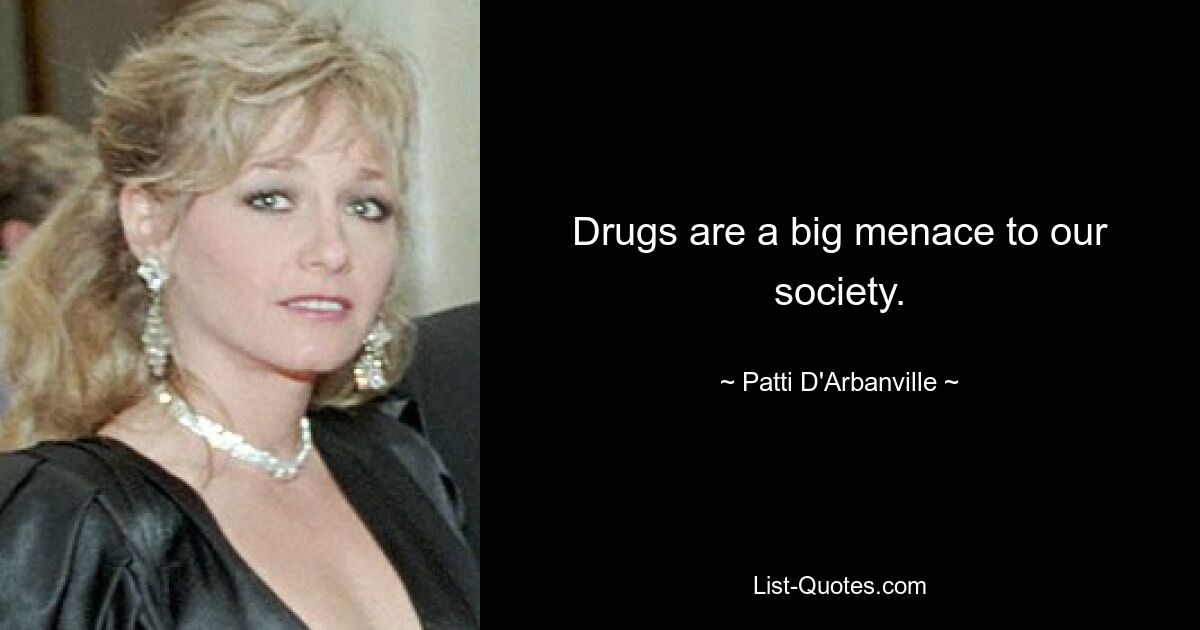 Drugs are a big menace to our society. — © Patti D'Arbanville