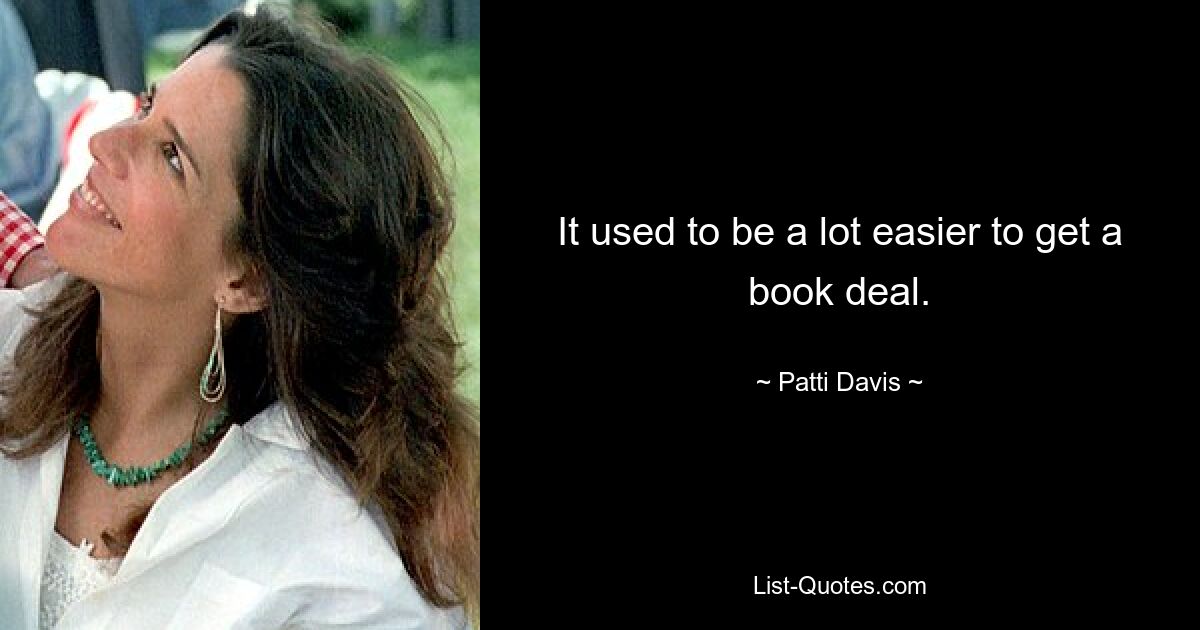 It used to be a lot easier to get a book deal. — © Patti Davis