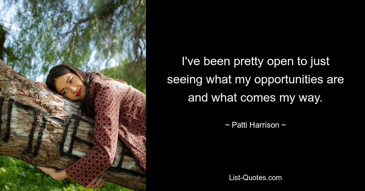 I've been pretty open to just seeing what my opportunities are and what comes my way. — © Patti Harrison