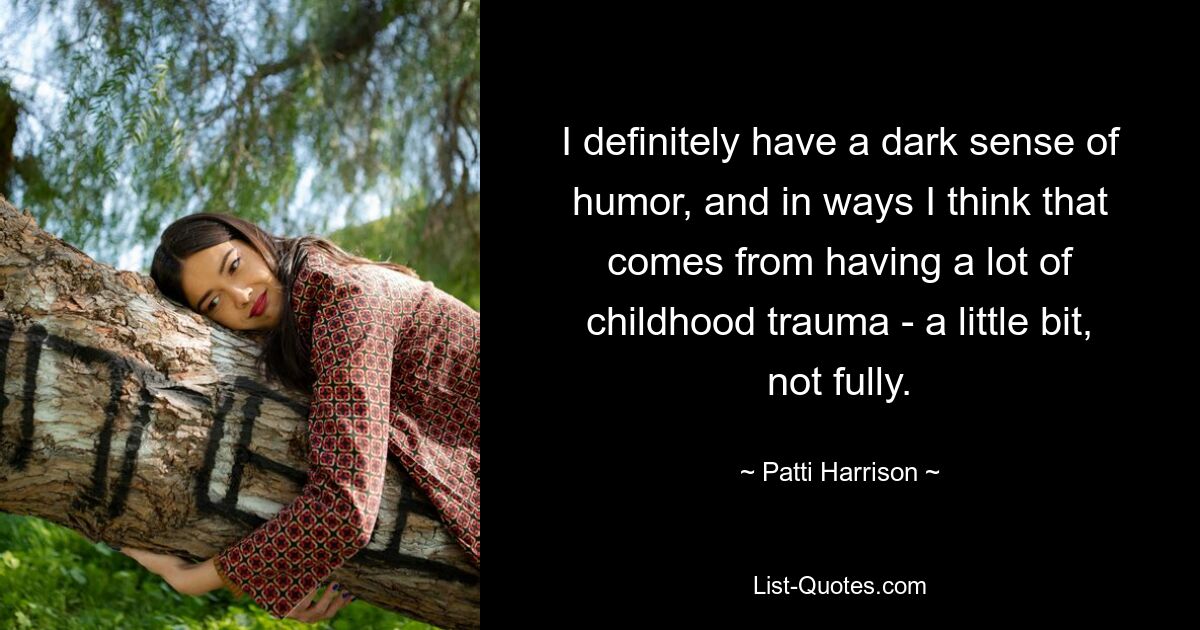 I definitely have a dark sense of humor, and in ways I think that comes from having a lot of childhood trauma - a little bit, not fully. — © Patti Harrison