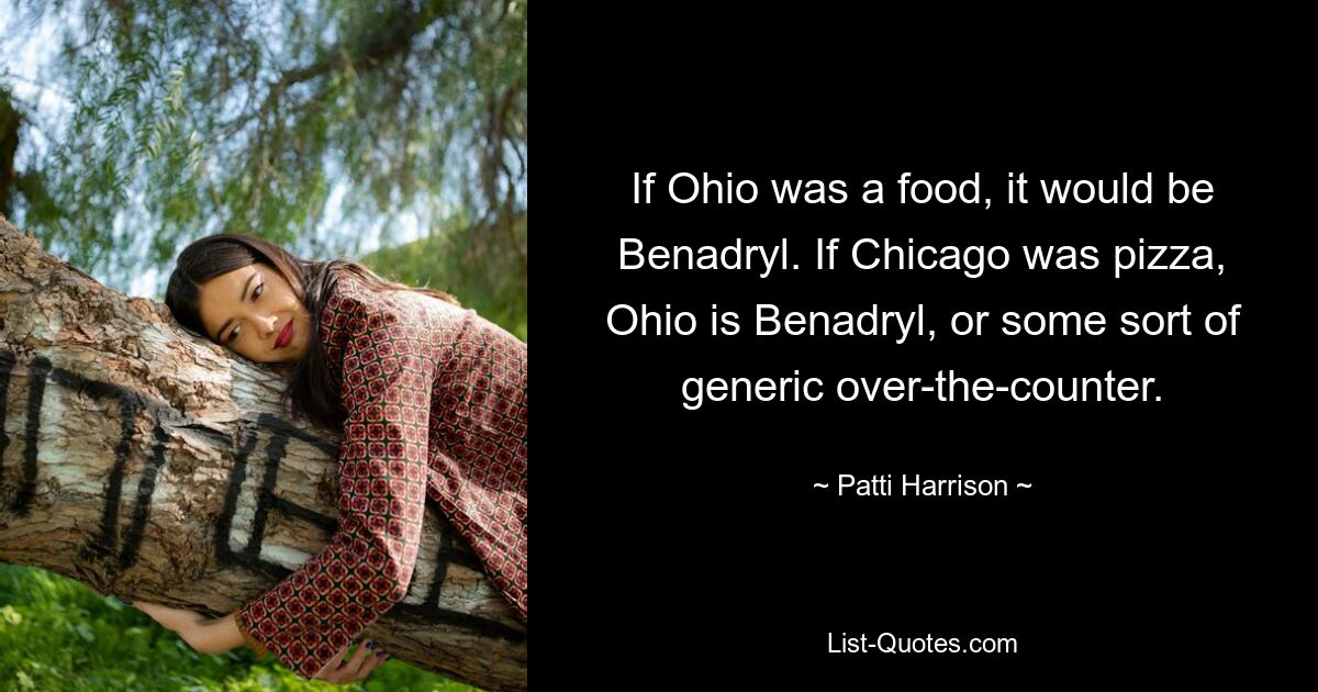 If Ohio was a food, it would be Benadryl. If Chicago was pizza, Ohio is Benadryl, or some sort of generic over-the-counter. — © Patti Harrison