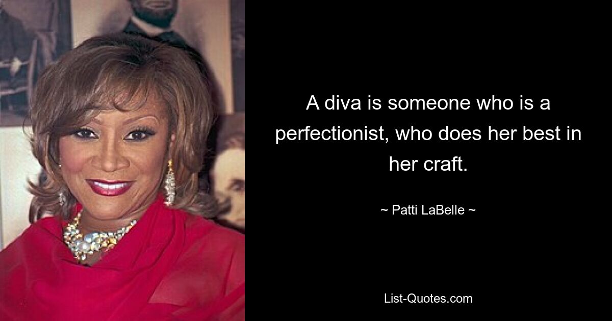 A diva is someone who is a perfectionist, who does her best in her craft. — © Patti LaBelle