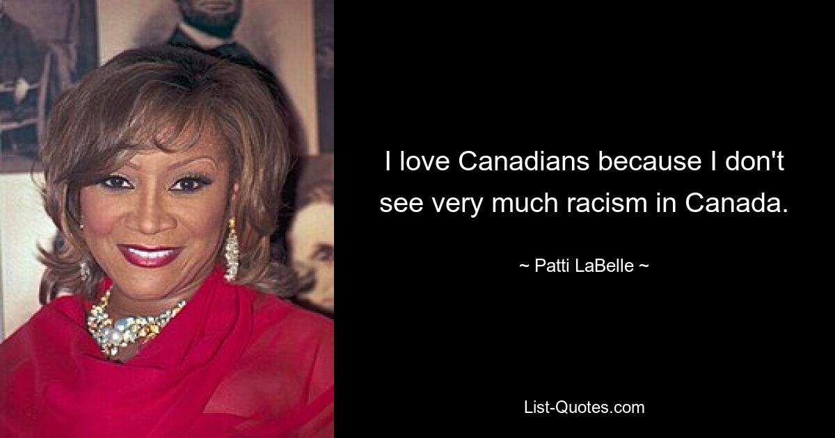 I love Canadians because I don't see very much racism in Canada. — © Patti LaBelle