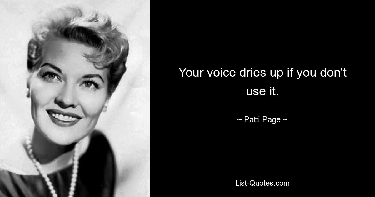 Your voice dries up if you don't use it. — © Patti Page