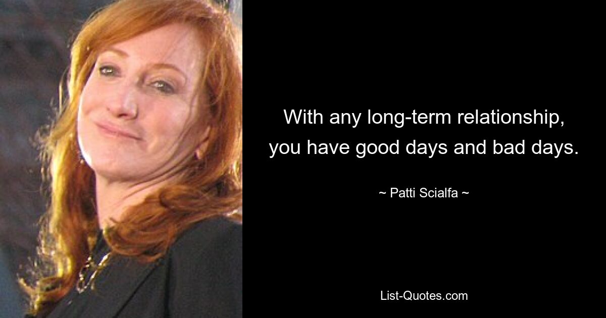 With any long-term relationship, you have good days and bad days. — © Patti Scialfa