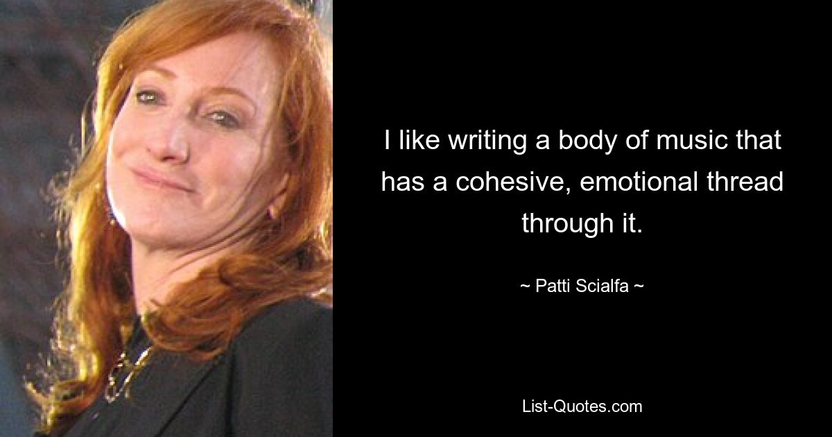 I like writing a body of music that has a cohesive, emotional thread through it. — © Patti Scialfa