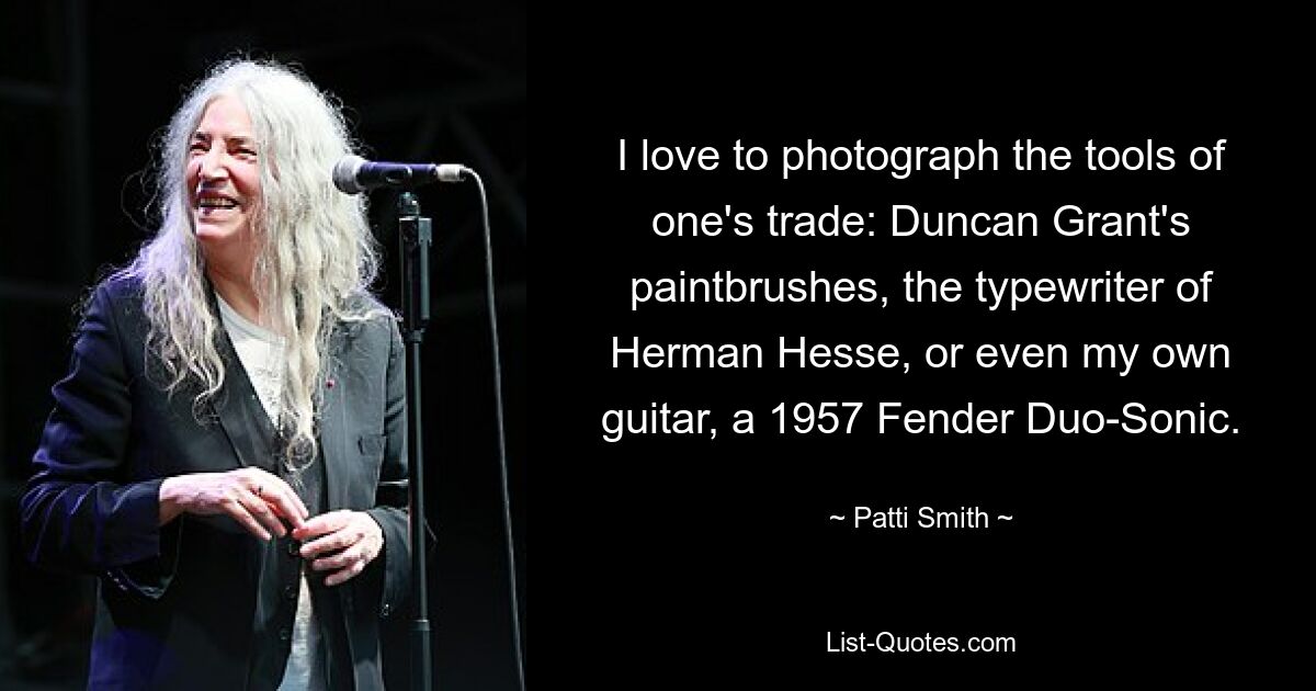 I love to photograph the tools of one's trade: Duncan Grant's paintbrushes, the typewriter of Herman Hesse, or even my own guitar, a 1957 Fender Duo-Sonic. — © Patti Smith