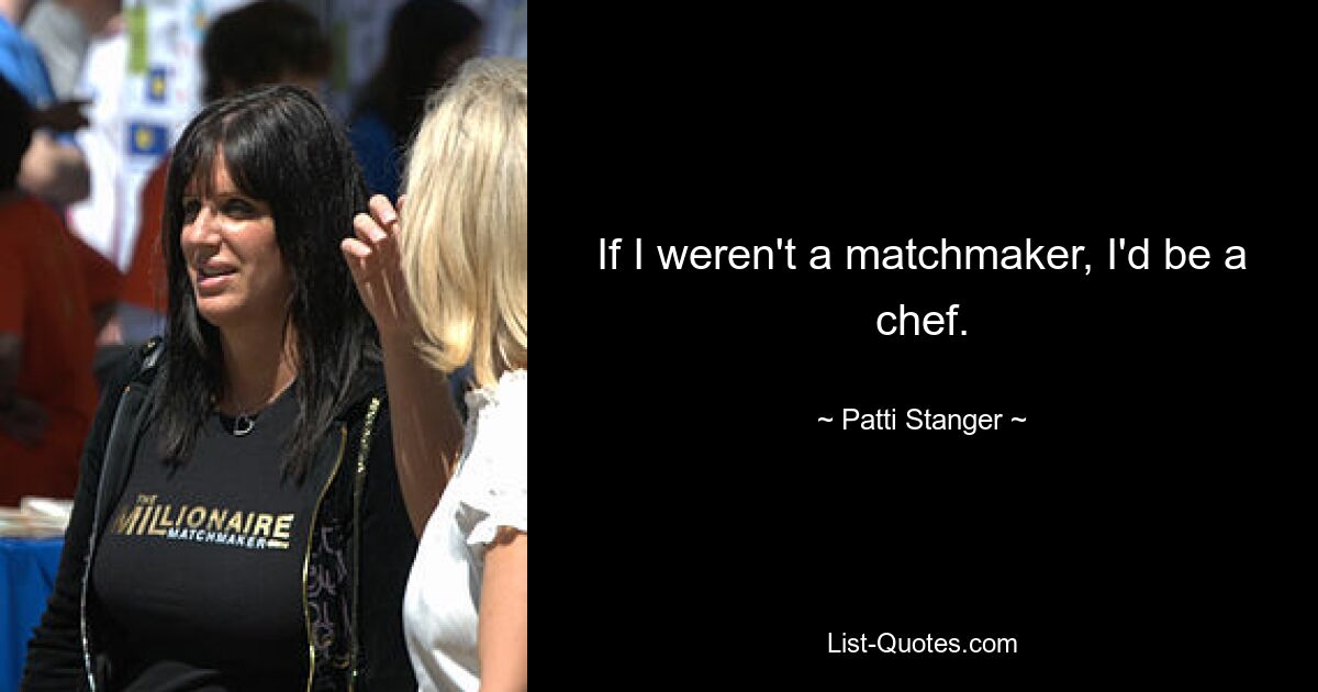 If I weren't a matchmaker, I'd be a chef. — © Patti Stanger