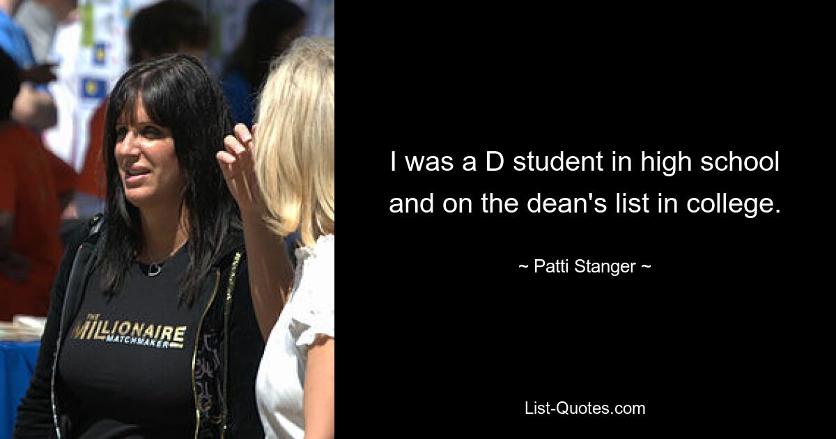 I was a D student in high school and on the dean's list in college. — © Patti Stanger