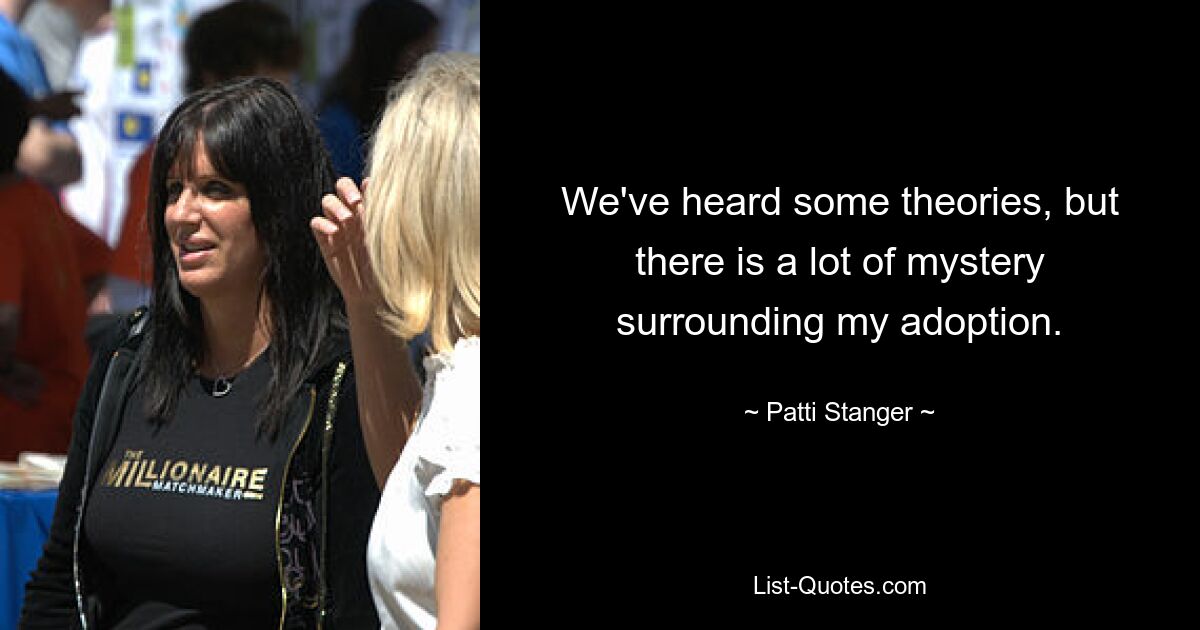 We've heard some theories, but there is a lot of mystery surrounding my adoption. — © Patti Stanger