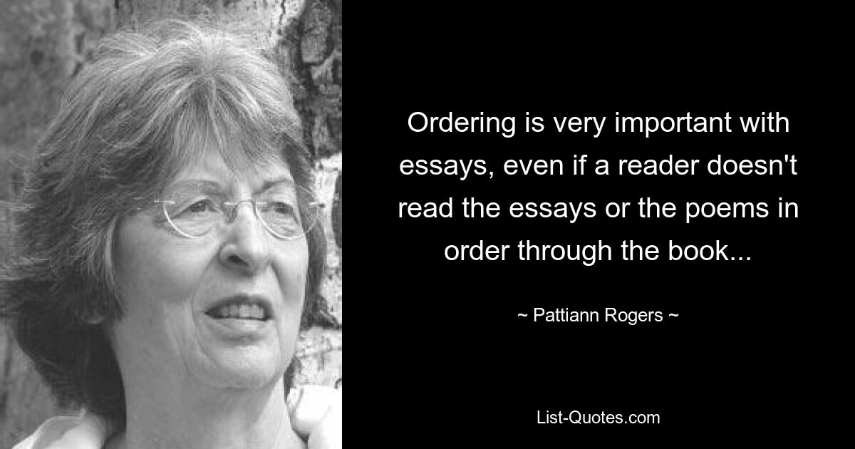Порядок эссе очень важен, даже если читатель не читает эссе или стихи в книге по порядку... — © Pattiann Rogers