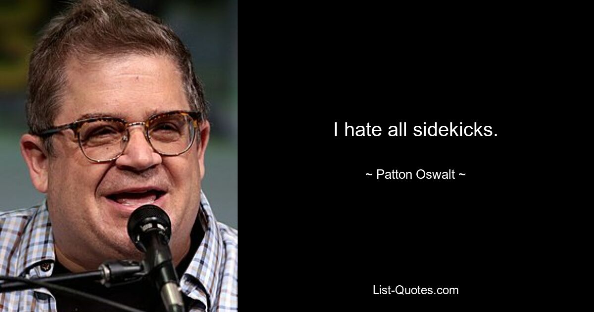 I hate all sidekicks. — © Patton Oswalt