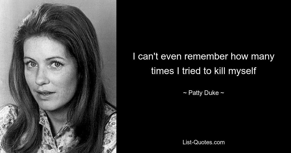 I can't even remember how many times I tried to kill myself — © Patty Duke