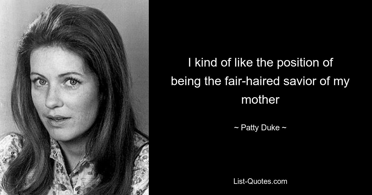 I kind of like the position of being the fair-haired savior of my mother — © Patty Duke