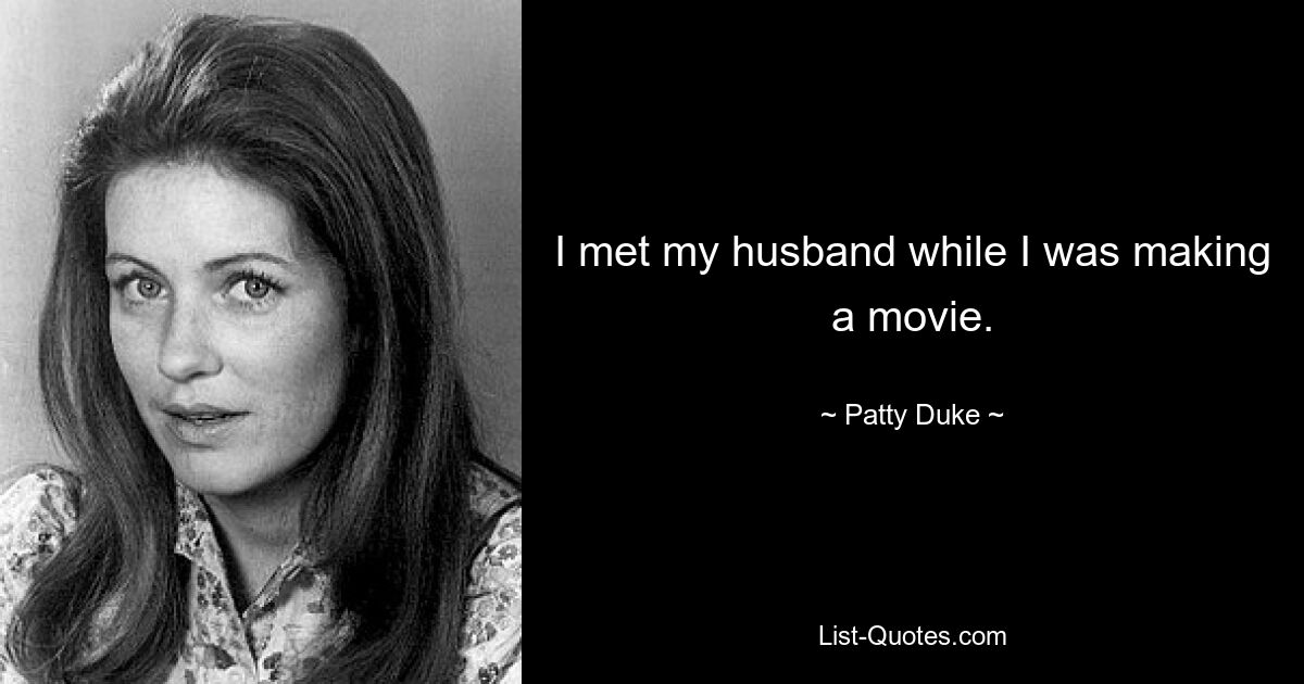 I met my husband while I was making a movie. — © Patty Duke