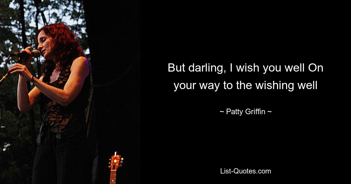 But darling, I wish you well On your way to the wishing well — © Patty Griffin