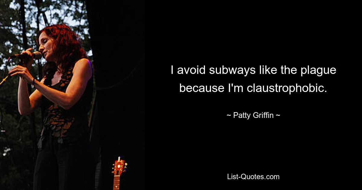 I avoid subways like the plague because I'm claustrophobic. — © Patty Griffin