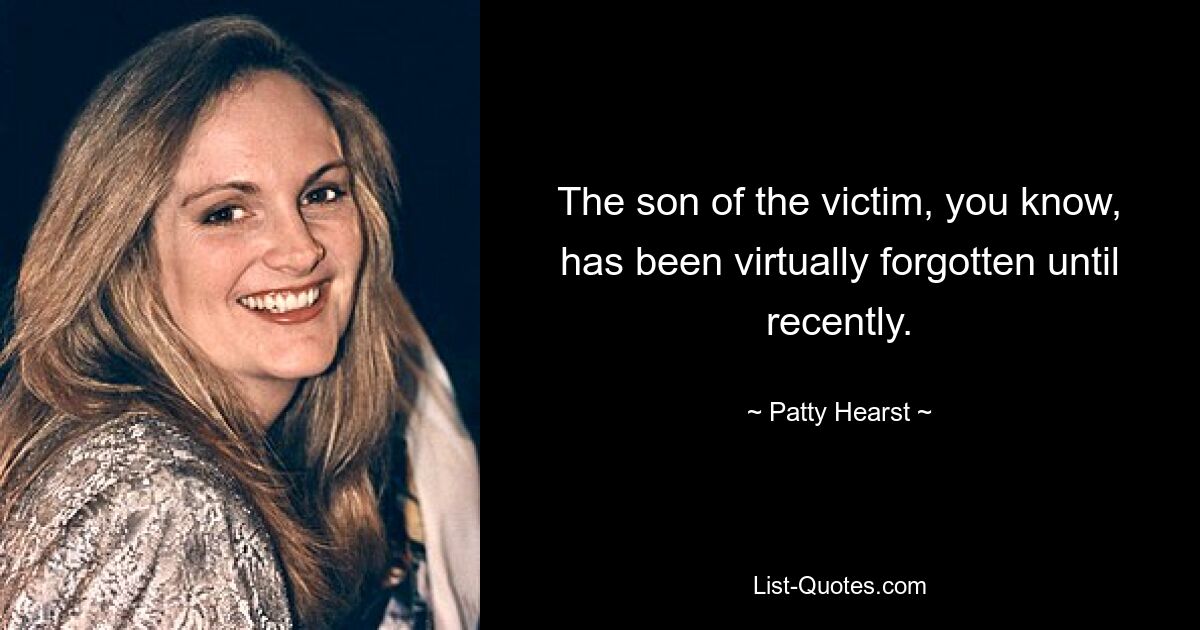 The son of the victim, you know, has been virtually forgotten until recently. — © Patty Hearst