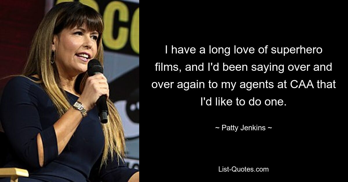 I have a long love of superhero films, and I'd been saying over and over again to my agents at CAA that I'd like to do one. — © Patty Jenkins