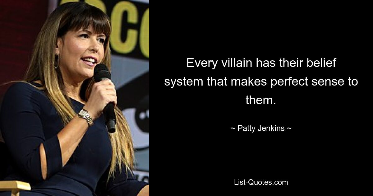 Every villain has their belief system that makes perfect sense to them. — © Patty Jenkins