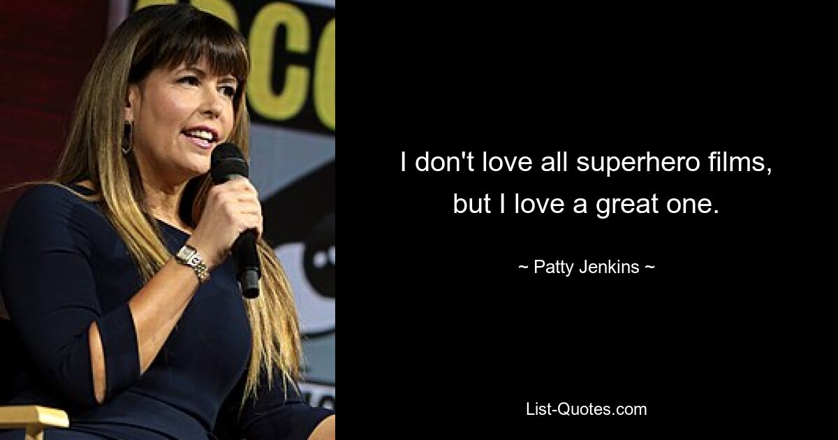 I don't love all superhero films, but I love a great one. — © Patty Jenkins