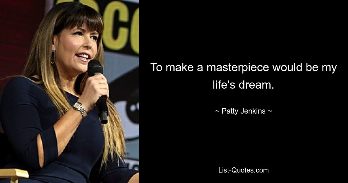 To make a masterpiece would be my life's dream. — © Patty Jenkins