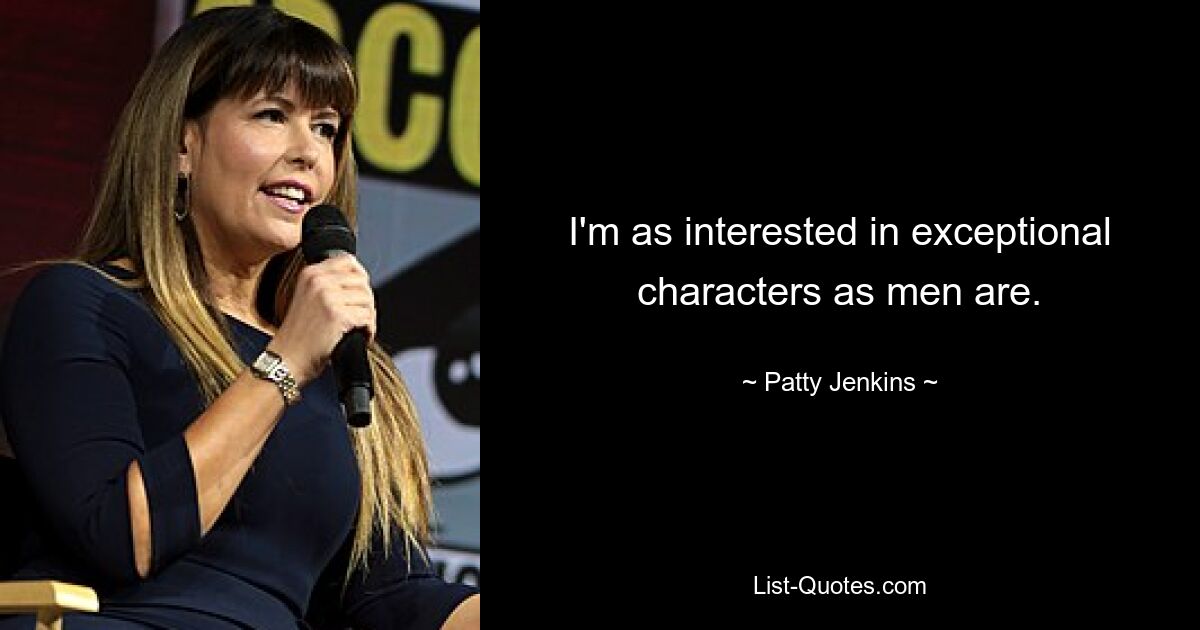 I'm as interested in exceptional characters as men are. — © Patty Jenkins