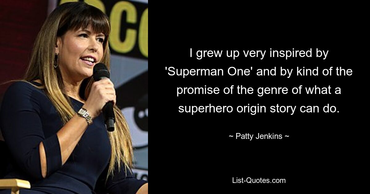 I grew up very inspired by 'Superman One' and by kind of the promise of the genre of what a superhero origin story can do. — © Patty Jenkins