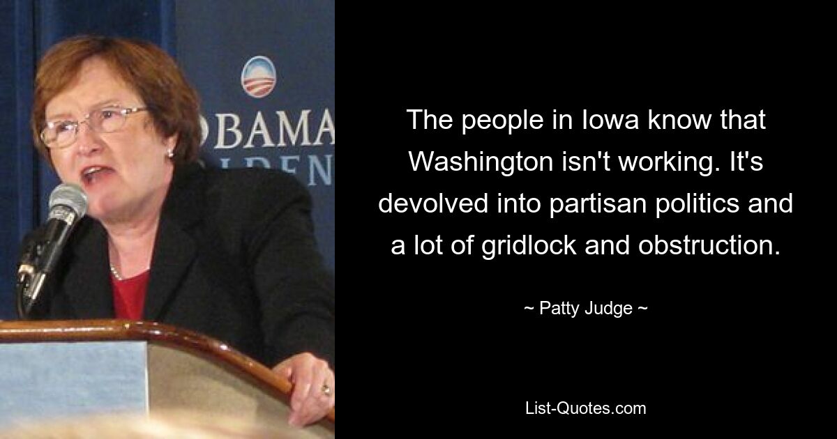 Люди в Айове знают, что Вашингтон не работает. Это привело к партийной политике, тупикам и препятствиям. — © Пэтти Джадж 