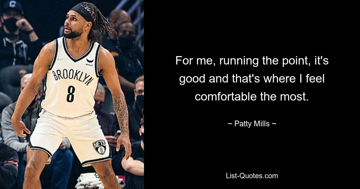 For me, running the point, it's good and that's where I feel comfortable the most. — © Patty Mills