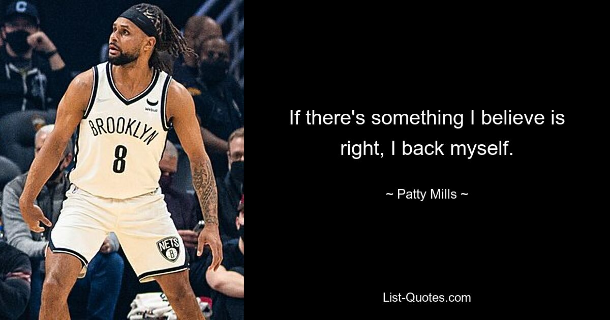 If there's something I believe is right, I back myself. — © Patty Mills