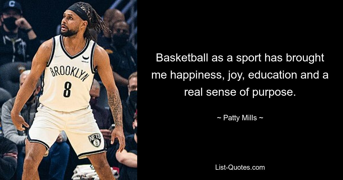 Basketball as a sport has brought me happiness, joy, education and a real sense of purpose. — © Patty Mills